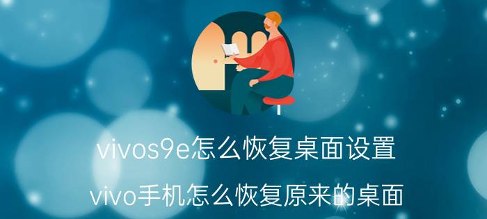 vivos9e怎么恢复桌面设置 vivo手机怎么恢复原来的桌面？